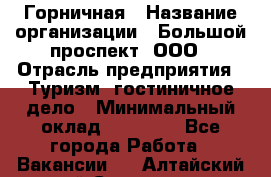 Горничная › Название организации ­ Большой проспект, ООО › Отрасль предприятия ­ Туризм, гостиничное дело › Минимальный оклад ­ 30 000 - Все города Работа » Вакансии   . Алтайский край,Славгород г.